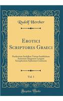 Erotici Scriptores Graeci, Vol. 1: Parthenium Sachillem Tatium Iamblichum Antonium Diogenem Longum Xenophontem Ephesium Continens (Classic Reprint)