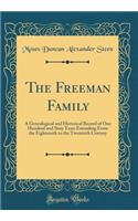 The Freeman Family: A Genealogical and Historical Record of One Hundred and Sixty Years Extending from the Eighteenth to the Twentieth Century (Classic Reprint): A Genealogical and Historical Record of One Hundred and Sixty Years Extending from the Eighteenth to the Twentieth Century (Classic Reprint)