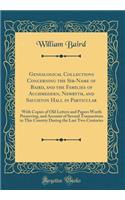 Genealogical Collections Concerning the Sir-Name of Baird, and the Families of Auchmedden, Newbyth, and Sauchton Hall in Particular: With Copies of Old Letters and Papers Worth Preserving, and Account of Several Transactions in This Country During