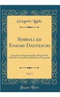 Simboli ed Enigmi Danteschi, Vol. 1: Esposizione Ragionata Delle Allegorie Più Notevoli e Controverse della Divina Commedia (Classic Reprint)