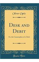 Desk and Debit: Or, the Catastrophes of a Clerk (Classic Reprint): Or, the Catastrophes of a Clerk (Classic Reprint)