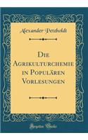 Die Agrikulturchemie in Populären Vorlesungen (Classic Reprint)