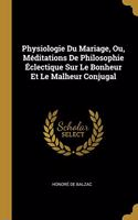 Physiologie Du Mariage, Ou, Méditations De Philosophie Éclectique Sur Le Bonheur Et Le Malheur Conjugal