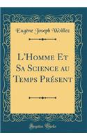 L'Homme Et Sa Science au Temps Présent (Classic Reprint)