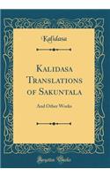 Kalidasa Translations of Sakuntala: And Other Works (Classic Reprint)