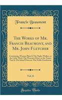 The Works of Mr. Francis Beaumont, and Mr. John Fletcher, Vol. 8: Containing, Women Pleas'd; The Night-Walker, or the Little Thief; The Woman's Prize, or the Tamer Tam'd; The Island Princess; The Noble Gentleman (Classic Reprint)