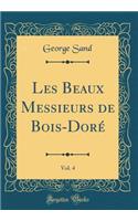 Les Beaux Messieurs de Bois-DorÃ©, Vol. 4 (Classic Reprint)