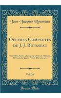 Oeuvres Completes de J. J. Rousseau, Vol. 26: Nouvelle Édition, Classée par Ordre de Matieres, Et Ornée de Quatre-Vingt-Dix Gravures (Classic Reprint)