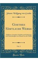 Goethes Sämtliche Werke, Vol. 2: Jubiläums-Ausgabe; Gedichte mit Einleitung und Anmerkungen von Eduard von der Gellen (Classic Reprint)