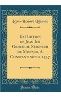 ExpÃ©dition de Jean Ier Grimaldi, Seigneur de Monaco, a Constantinople 1437 (Classic Reprint)