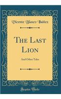 The Last Lion: And Other Tales (Classic Reprint): And Other Tales (Classic Reprint)