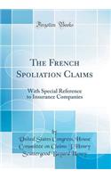 The French Spoliation Claims: With Special Reference to Insurance Companies (Classic Reprint)