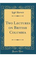 Two Lectures on British Columbia (Classic Reprint)