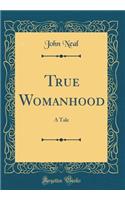 True Womanhood: A Tale (Classic Reprint): A Tale (Classic Reprint)