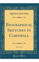 Biographical Sketches in Cornwall, Vol. 1 of 3 (Classic Reprint)