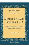 Memoir of David Coulter, D. D: With Reminiscences, Letters, Lectures and Sermons (Classic Reprint)