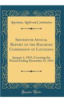 Sixteenth Annual Report of the Railroad Commission of Louisiana: January 1, 1915, Covering the Period Ending December 31, 1914 (Classic Reprint)