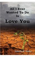 All I Ever Wanted To Do Is Love You