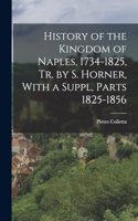 History of the Kingdom of Naples, 1734-1825, Tr. by S. Horner, With a Suppl, Parts 1825-1856