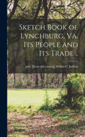 Sketch Book of Lynchburg, Va. Its People and its Trade ..