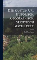Der Kanton Uri, historisch, geographisch, statistisch geschildert.