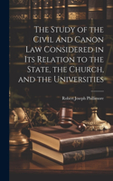 Study of the Civil and Canon Law Considered in Its Relation to the State, the Church, and the Universities