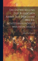 Die Entwickelung Der Russischen Armee Seit Dem Jahre 1882 [I.E. Achtzehnhundertzweiundachtzig]