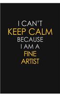 I Can't Keep Calm Because I Am A Fine Artist