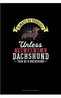 Always Be Yourself Unless You Can Be A Dachshund Then Be A Dachshund: (Bucket List Journal)