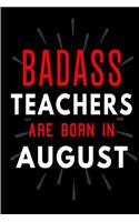 Badass Teachers Are Born In August: Blank Lined Funny Journal Notebooks Diary as Birthday, Welcome, Farewell, Appreciation, Thank You, Christmas, Graduation gag gifts and Presents for 