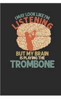 I May Look Like I'm Listening But My Brain Is Playing The Trombone