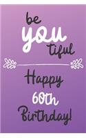 Be You tiful Happy 60th Birthday: 60 Year Old Birthday Gift Journal / Notebook / Diary / Unique Greeting Card Alternative