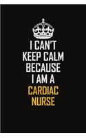 I Can't Keep Calm Because I Am A Cardiac Nurse