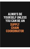 Always Be Yourself Unless You Can Be A Supply Chain Coordinator