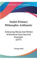Soule's Primary Philosophic Arithmetic: Embracing Mental And Written Arithmetical Exercises And Examples (1877)(English)