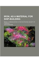 Iron, as a Material for Ship-Building; Being a Communication to the Polytechnic Society of Liverpool