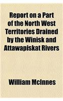 Report on a Part of the North West Territories Drained by the Winisk and Attawapiskat Rivers