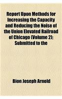 Report Upon Methods for Increasing the Capacity and Reducing the Noise of the Union Elevated Railroad of Chicago (Volume 2); Submitted to the