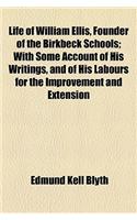 Life of William Ellis, Founder of the Birkbeck Schools; With Some Account of His Writings, and of His Labours for the Improvement and Extension