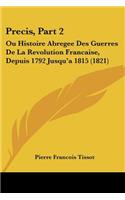 Precis, Part 2: Ou Histoire Abregee Des Guerres De La Revolution Francaise, Depuis 1792 Jusqu'a 1815 (1821)