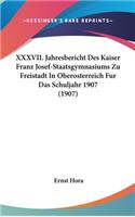 XXXVII. Jahresbericht Des Kaiser Franz Josef-Staatsgymnasiums Zu Freistadt in Oberosterreich Fur Das Schuljahr 1907 (1907)