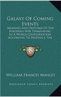 Galaxy Of Coming Events: Meaning And Outcome Of The European War Terminating In A World Confederation According To Prophecy, The Book Of Revelation As I See It (1918)