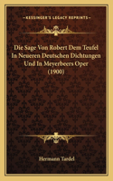 Die Sage Von Robert Dem Teufel In Neueren Deutschen Dichtungen Und In Meyerbeers Oper (1900): (German)