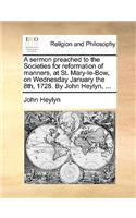 A Sermon Preached to the Societies for Reformation of Manners, at St. Mary-Le-Bow, on Wednesday January the 8th, 1728. by John Heylyn, ...