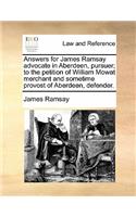 Answers for James Ramsay Advocate in Aberdeen, Pursuer; To the Petition of William Mowat Merchant and Sometime Provost of Aberdeen, Defender.