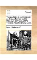 Padlock: A Comic Opera: As It Is Performed by His Majesty's Servants, at the Theatre-Royal in Drury-Lane.