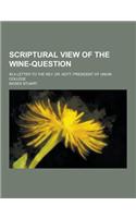 Scriptural View of the Wine-Question; In a Letter to the REV. Dr. Nott, President of Union College: (English)
