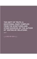 The Unity of Truth, a Devotional Diary Compiled from the Scriptures and Other Sources, by the Author of 'Visiting My Relations'.