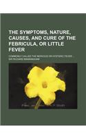 The Symptoms, Nature, Causes, and Cure of the Febricula, or Little Fever; Commonly Called the Nervous or Hysteric Fever