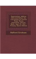Depreciation: Address Delivered Before the Convention of Central Water Works Association, Detroit, Mich., Sept. 25, 1912 - Primary Source Edition